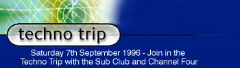 *** Saturday 7th September 1996 *** - Join in the Techno Trip with the Sub Club and Channel Four